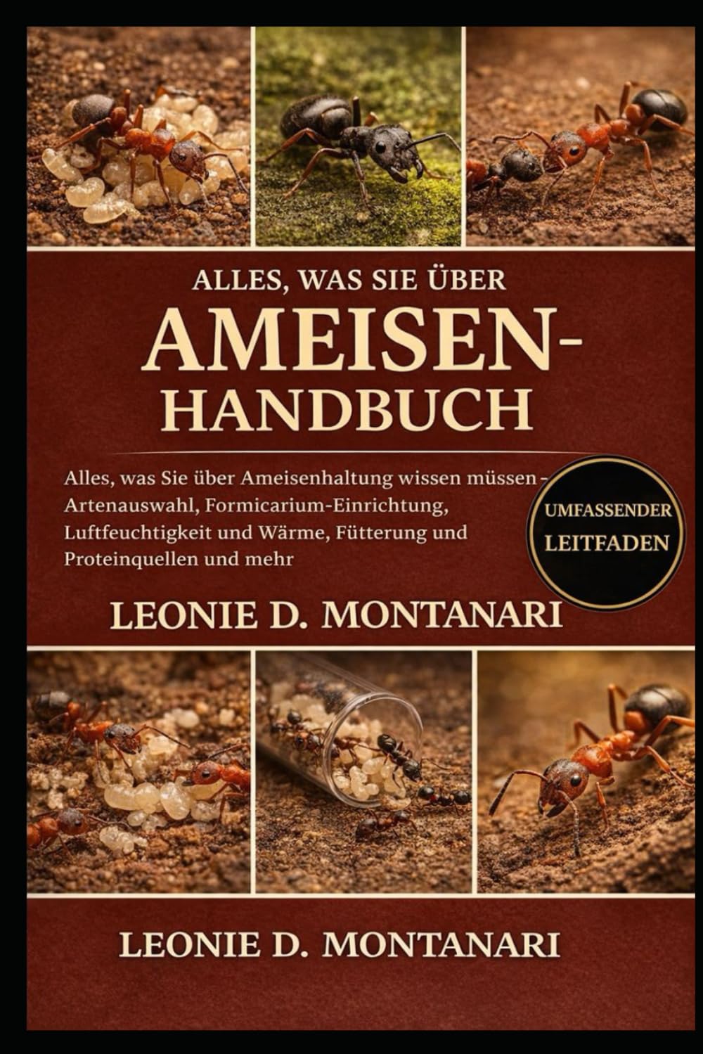 AMEISENHANDBUCH: Alles, was Sie über Ameisenhaltung wissen müssen – Artenauswahl, Formicarium-Einrichtung, Luftfeuchtigkeit und Wärme, Fütterung und Proteinquellen und mehr