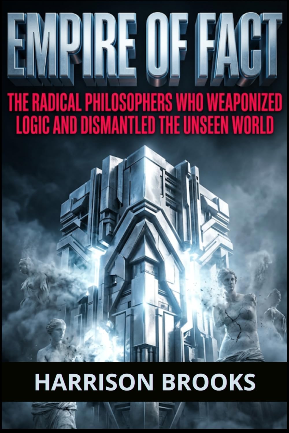 Empire of Fact: The Radical Philosophers Who Weaponized Logic and Dismantled the Unseen World