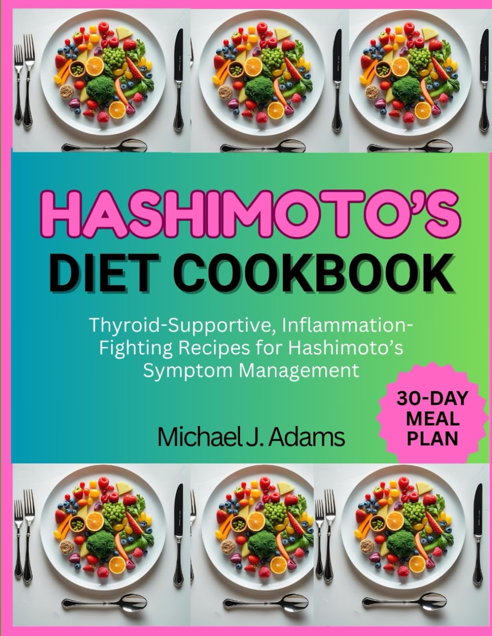 HASHIMOTO'S DIET COOKBOOK: Thyroid-Supportive, Inflammation-Fighting Recipes for Hashimoto's Symptom Management