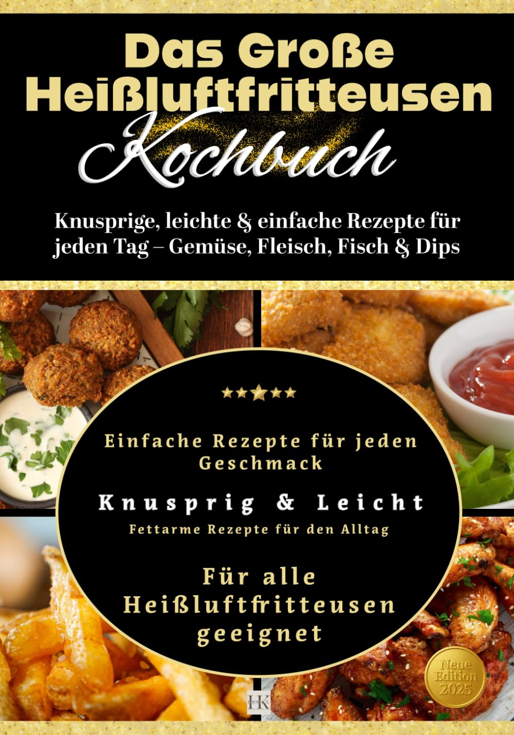 Das Große Heißluftfritteusen Kochbuch: Knusprige, leichte & einfache Rezepte für jeden Tag – Gemüse, Fleisch, Fisch & Dips