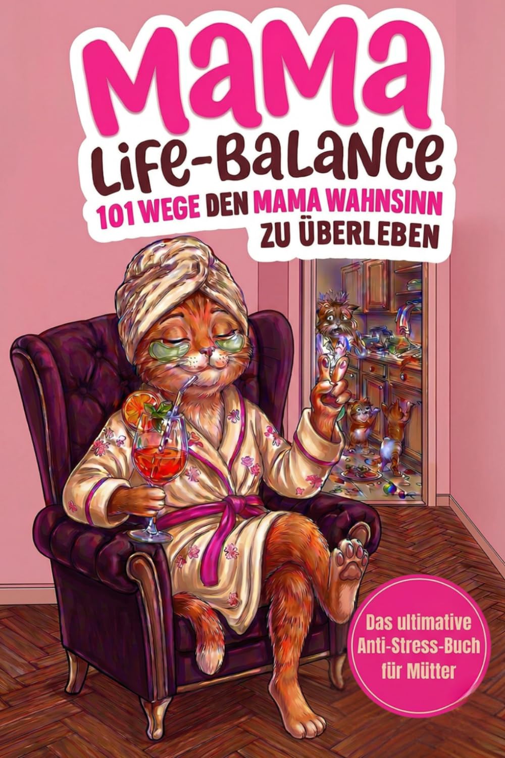 Mama-Life-Balance: 101 Wege, den Mama Wahnsinn zu überleben, ohne die Kinder an die Wand zu klatschen. Das ultimative Anti-Stress-Buch für Mütter