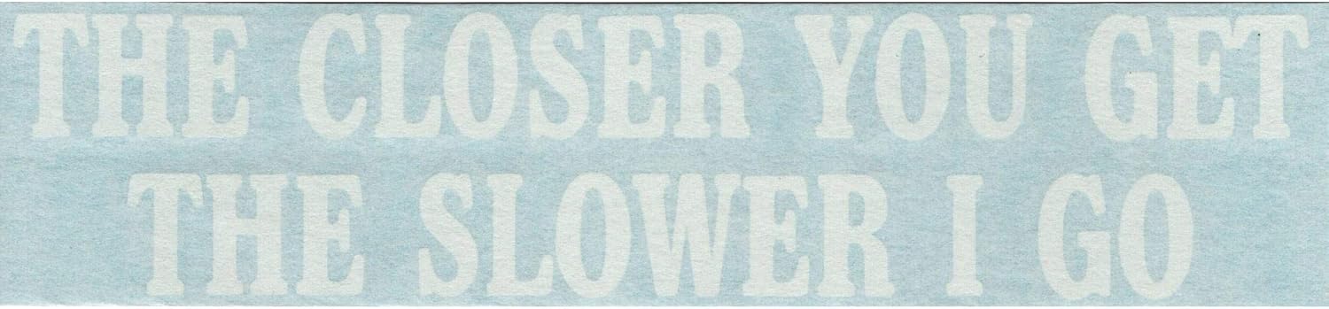 The Closer You Get The Slower I Go - Funny Humor - Cars Trucks Moped Helmet Hard Hat Auto Automotive Craft Laptop Vinyl Decal Store Window Wall Sticker 02033