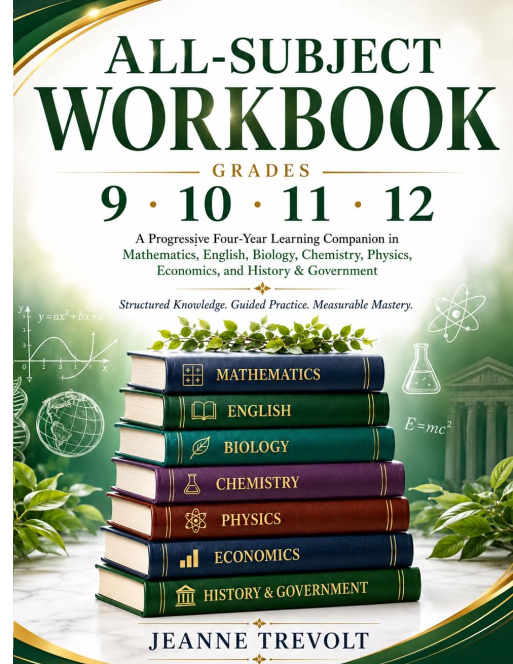 ALL-SUBJECT WORKBOOK GRADES 9 · 10 · 11 · 12: A Progressive Four-Year Learning Companion in Mathematics, English, Biology, Chemistry, Physics, Economics, and History & Government