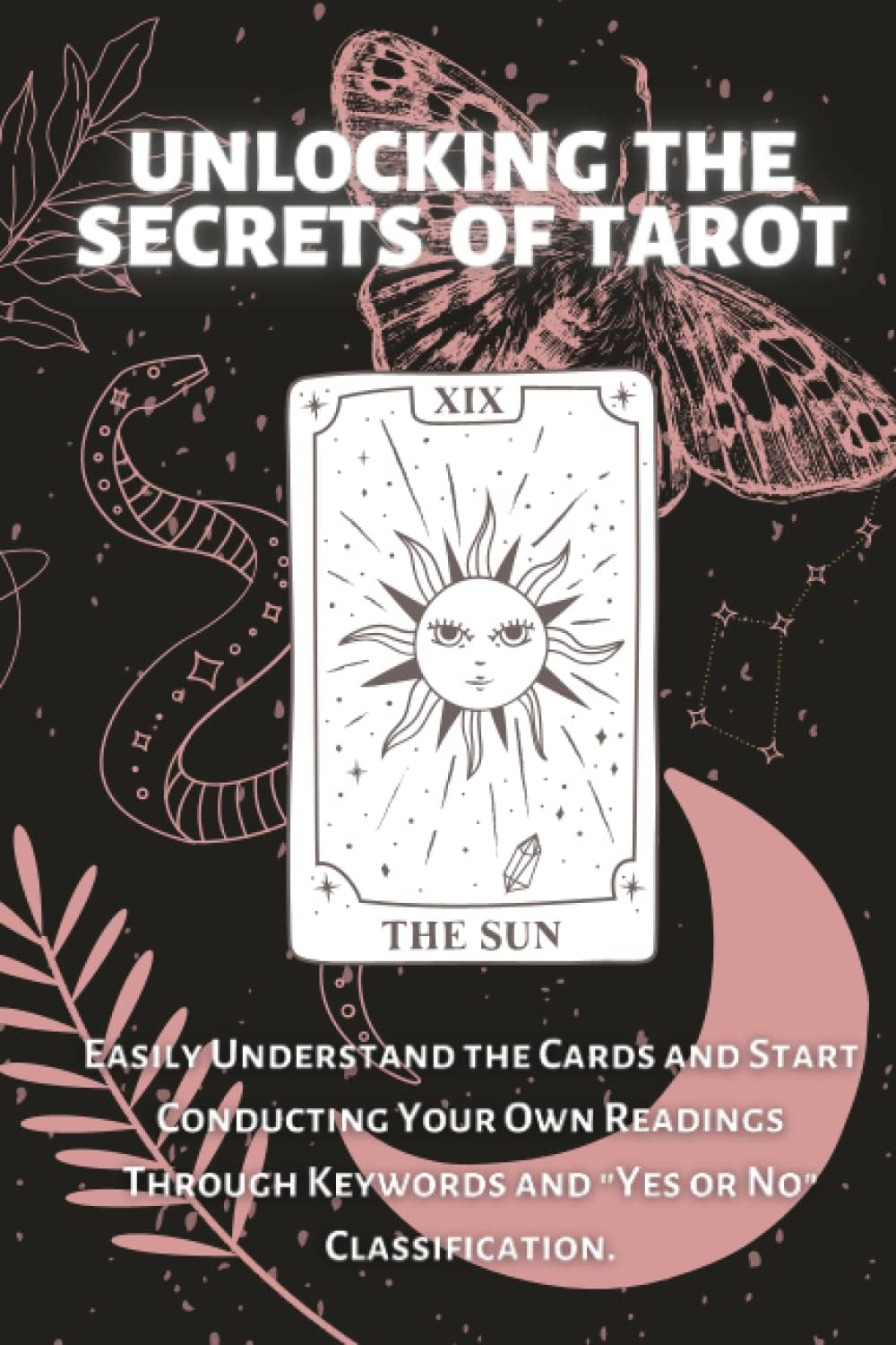 Unlocking The Secrets of Tarot. A Comprehensive Guide for Beginners. Intuitive Interpretation.: Easily Understand the Cards and Start Conducting Your ... Keywords and "Yes or No" Classification.