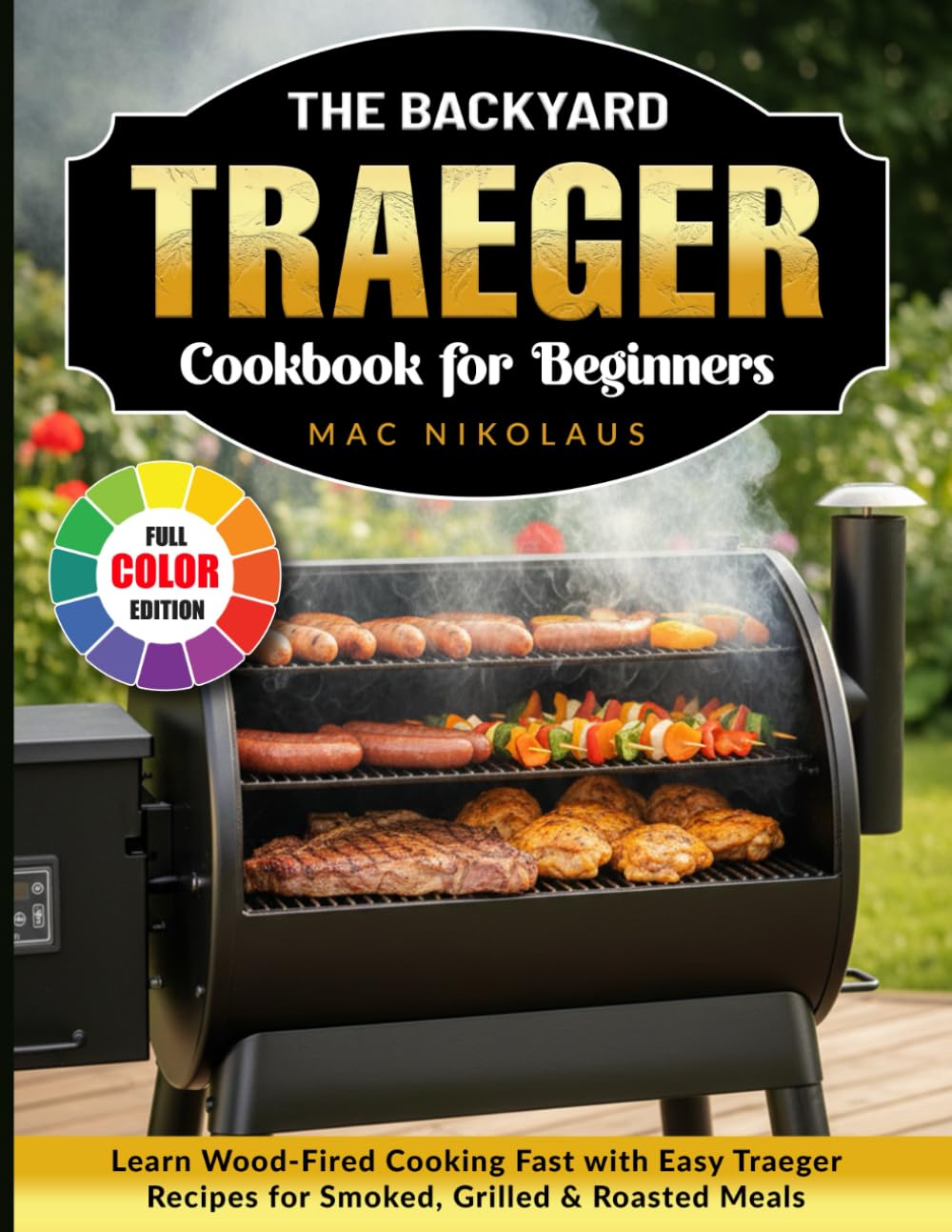 The Backyard Traeger Cookbook for Beginners: Learn Wood-Fired Cooking Fast with Easy Traeger Recipes for Smoked, Grilled & Roasted Meals