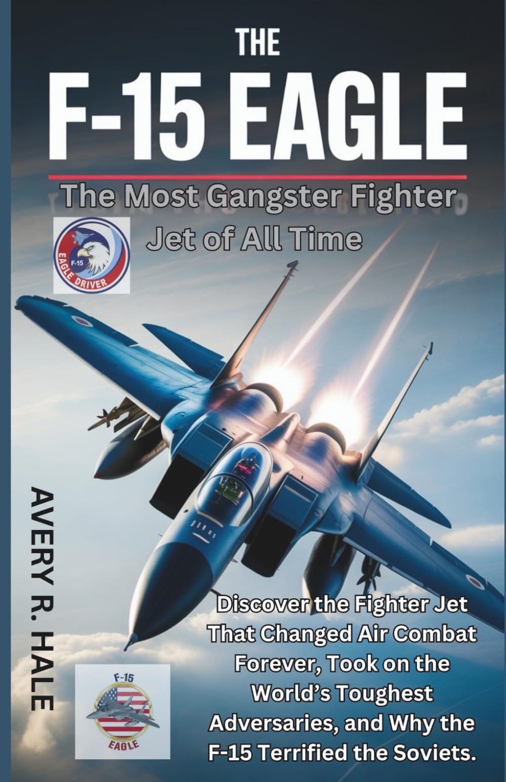 The F-15 Eagle : The Most Gangster Fighter Jet of All Time: Discover the Fighter Jet That Changed Air Combat Forever, Took on the World’s Toughest ... ... of the World’s Legendary Aircraft.)