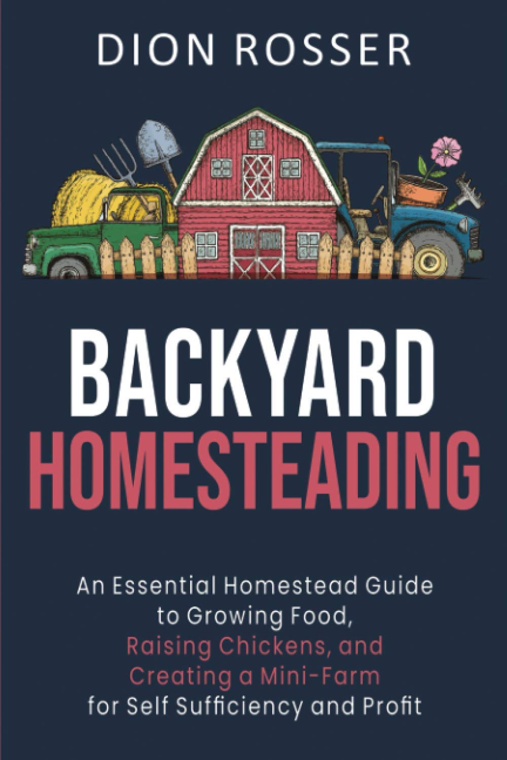 Backyard Homesteading: An Essential Homestead Guide to Growing Food, Raising Chickens, and Creating a Mini-Farm for Self Sufficiency and Profit (Self-sustaining)