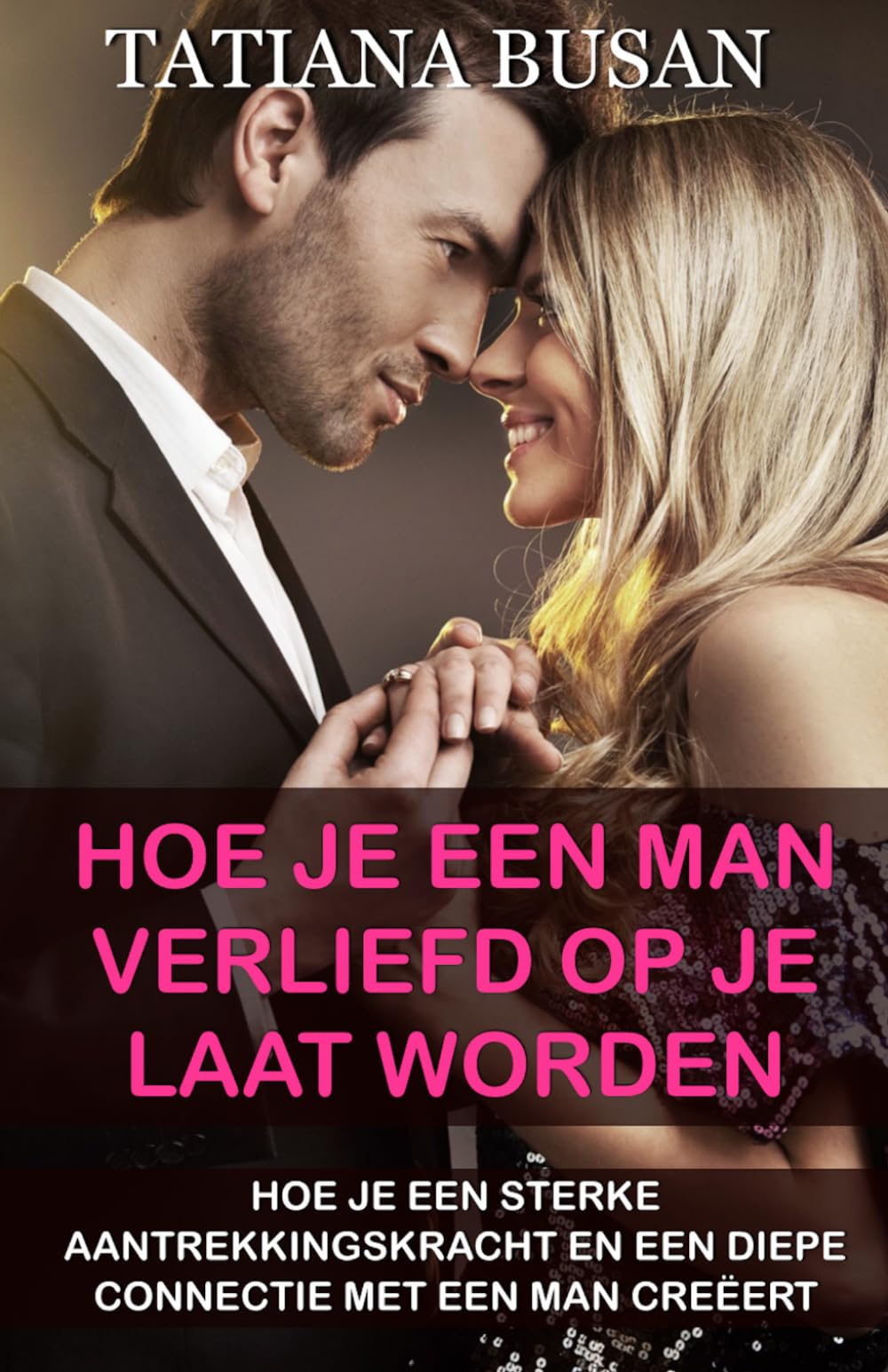 Hoe je een man verliefd op je laat worden: Hoe je een man achter je aan laat lopen; Hoe je een man naar je laat verlangen; Hoe je de man die je leuk vindt voor je wint en aan je bindt