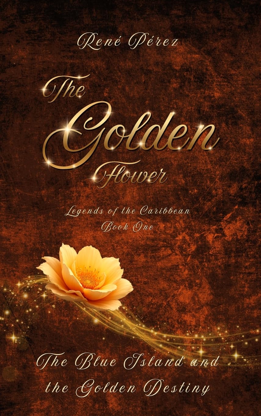 The Golden Flower: The Blue Island and the Golden Destiny: 1 (Legends of the Caribbean)