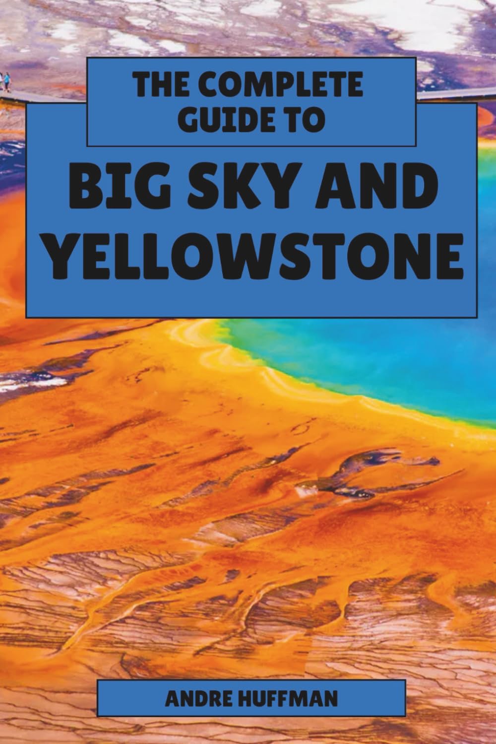 The Complete Guide to Big Sky and Yellowstone: From Lone Peak to Old Faithful