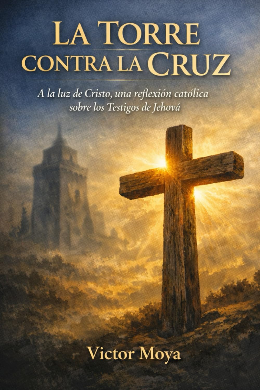 LA TORRE CONTRA LA CRUZ: A la luz de Cristo, una reflexión católica sobre los Testigos de Jehová