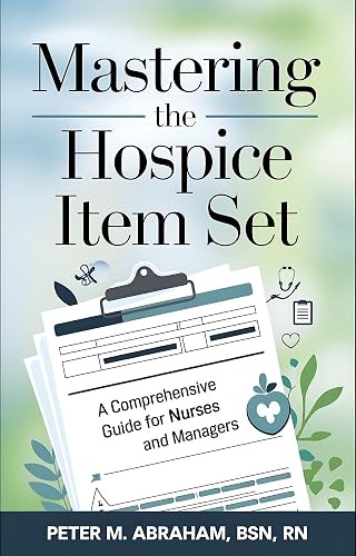 Mastering the Hospice Item Set: A Comprehensive Guide for Nurses and Managers (Empowering Excellence in Hospice: A Nurse's Toolkit for Best Practices)
