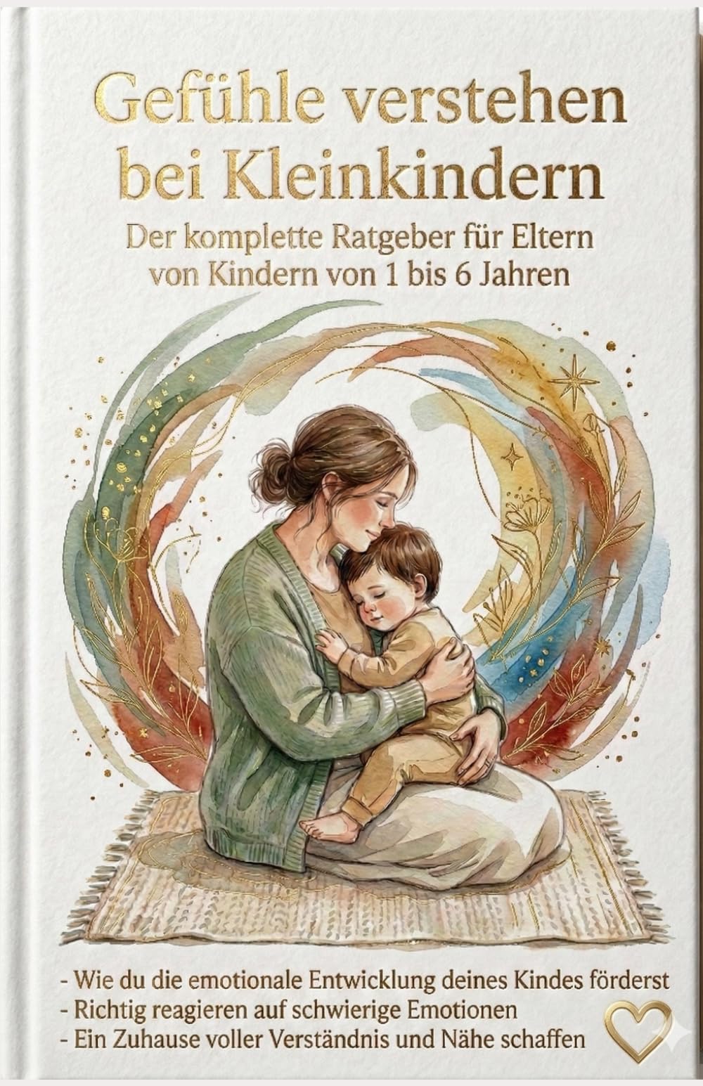 Gefühle verstehen bei Kleinkindern: Der liebevolle Ratgeber für Eltern: Wie Sie Wutanfälle meistern, die emotionale Entwicklung fördern und eine ... Tipps für Kinder von 1 bis 6 Jahren