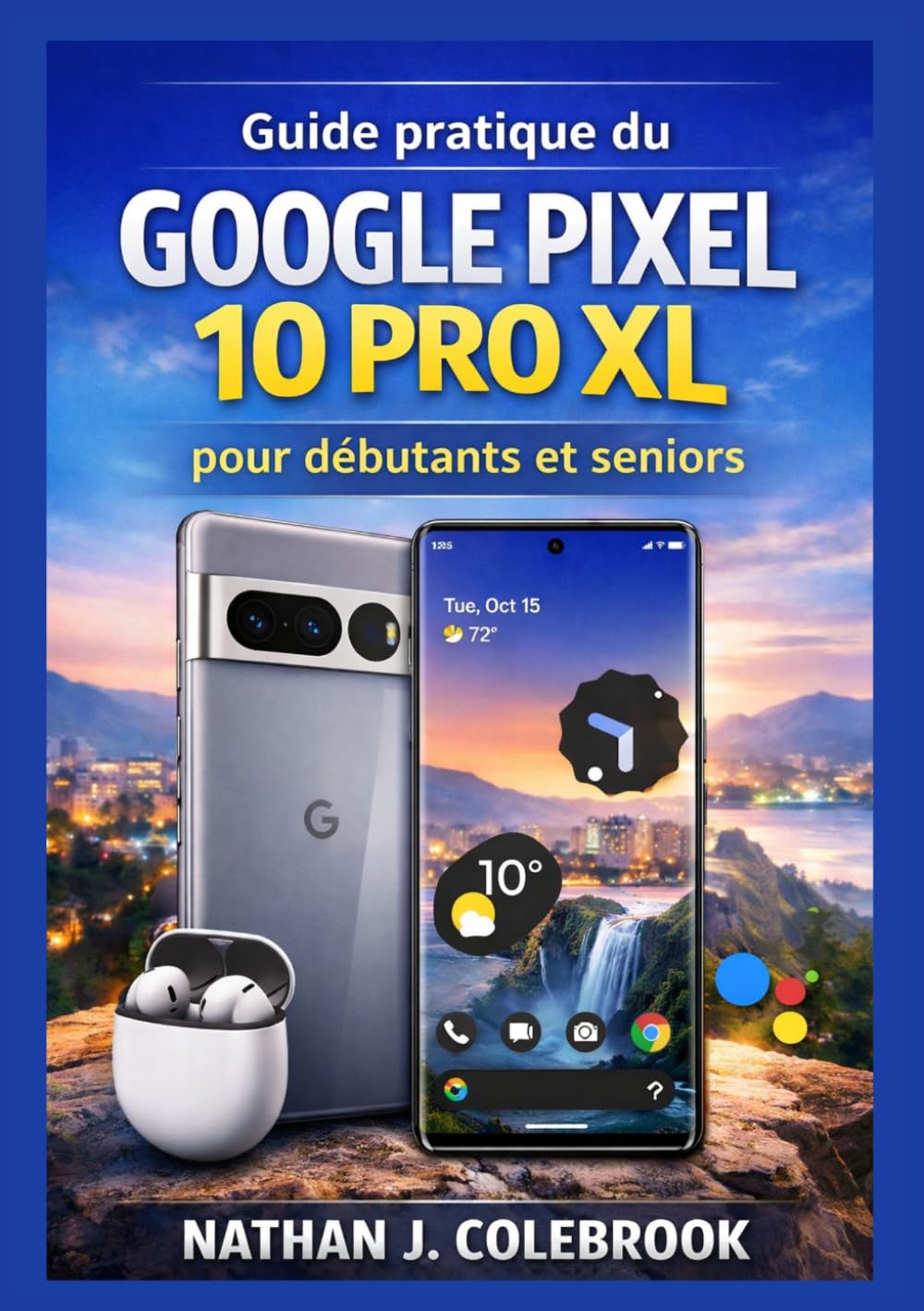 Guide pratique du Google Pixel 10 Pro XL pour débutants et seniors: Comprendre les fonctionnalités, les paramètres, les outils de l'appareil photo et ... produits intelligents de Nathan J. Colebrook)