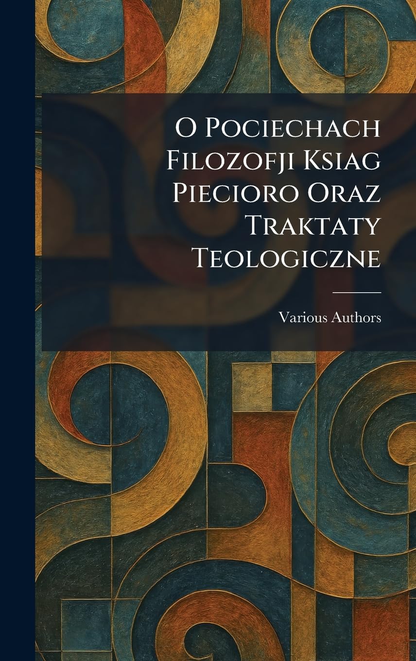 o pociechach filozofji ksiag piecioro oraz traktaty teologiczne