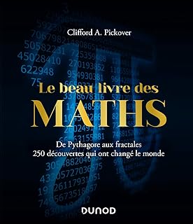 Le Beau Livre des Maths - De Pythagore aux fractales, 250 découvertes qui ont changé le monde: De Pythagore aux fractales, 250 découvertes qui ont changé le monde