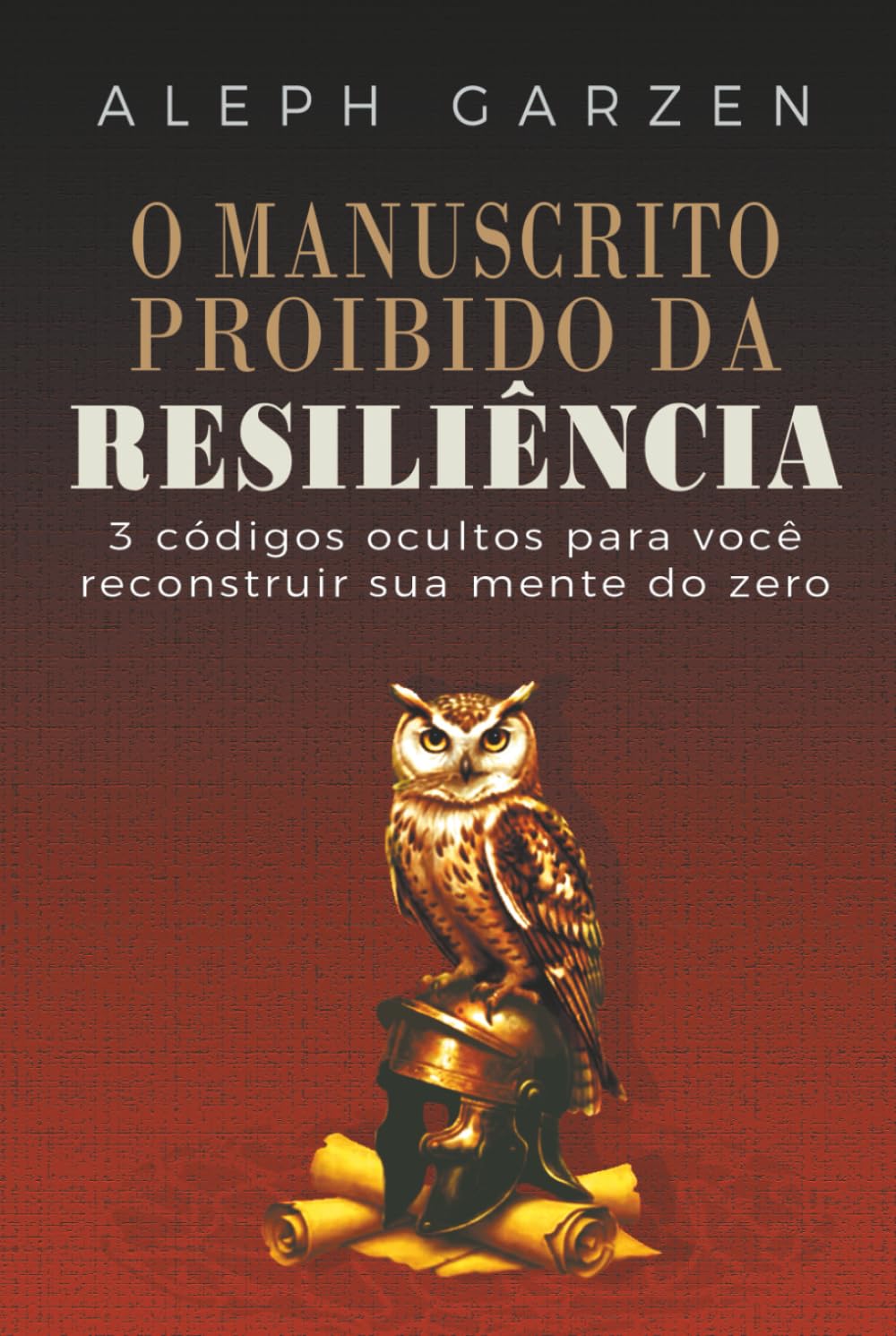 O MANUSCRITO PROIBIDO DA RESILIÊNCIA: 3 CÓDIGOS OCULTOS PARA VOCÊ RECOSNTRUIR SUA MENTE DO ZERO