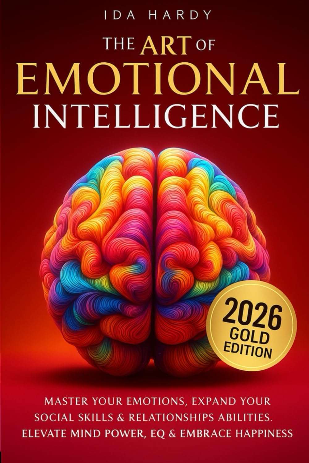 The Art of Emotional Intelligence: Master Your Emotions, Expand Your Social Skills & Relationships Abilities. Elevate Mind Power, EQ & Embrace Happiness