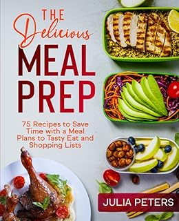 The Delicious Meal Prep: 75 Recipes to Save Time with a Meal Plans to Tasty Eat and Shopping Lists (Cookbook from Julia)