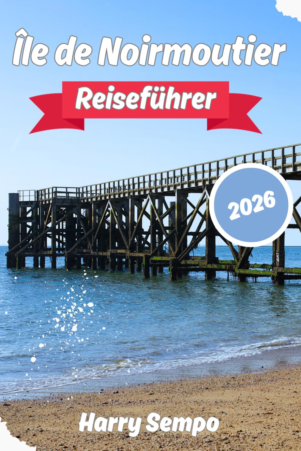 ÎLE DE NOIRMOUTIER Reiseführer 2026: Versteckte Strände, Salzwiesen, malerische Radwege, perfekte Reiserouten und Geheimtipps für einen unvergesslichen Urlaub auf einer französischen Insel