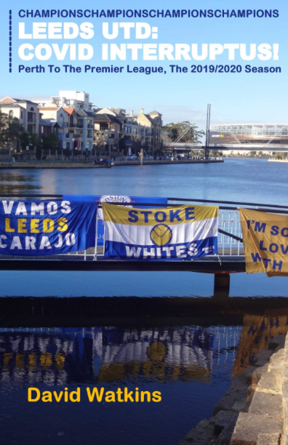 LEEDS UNITED: COVID INTERRUPTUS!: Perth to the Premier League - The Story of the 2019/2020 Season (Leeds United Season Reviews)