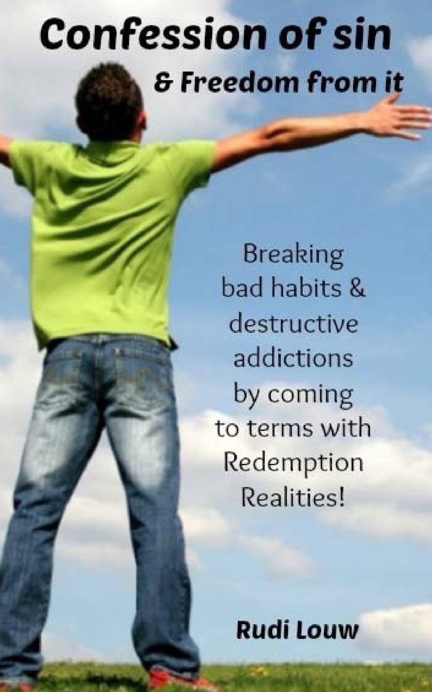 Confession of Sin & Freedom from it: Breaking bad habits & destructive addictions by coming to terms with Redemption Realities!