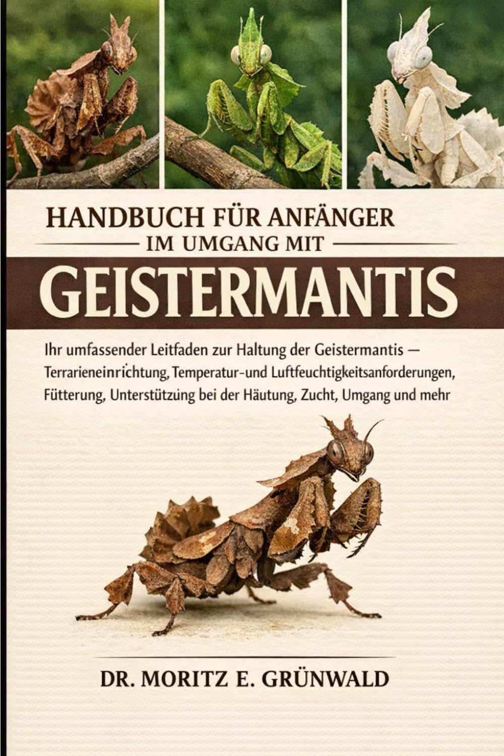 Handbuch für Anfänger im Umgang mit Geistermantis: Ihr umfassender Leitfaden zur Haltung der Geistermantis – Terrarieneinrichtung, Temperatur- und ... bei der Häutung, Zucht, Umgang und mehr