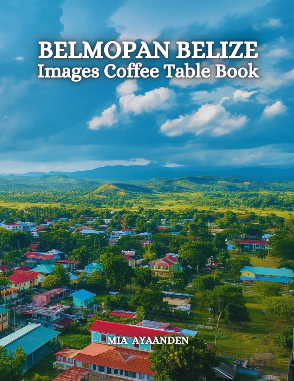 Belmopan Belize Images Coffee Table Book for All : a Colorful Tour of Beautiful AI Pictures for Relaxing & Meditation, for Vacations & Landscapes ... Boundaries of Traditional Artistic Creation.