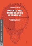 Patents and Cartographic Inventions: A New Perspective for Map History (Palgrave Studies in the History of Science and Technology)