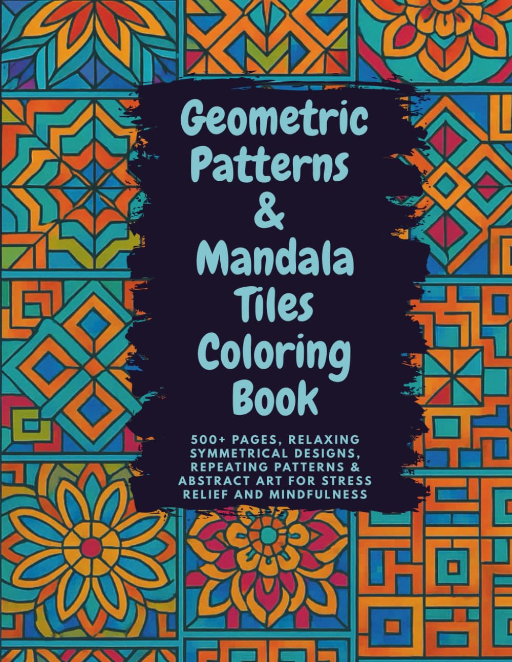 Geometric Patterns & Mandala Tiles Coloring Book: 500+ Pages, Relaxing Symmetrical Designs & Repeating Patterns for Stress Relief and Mindfulness