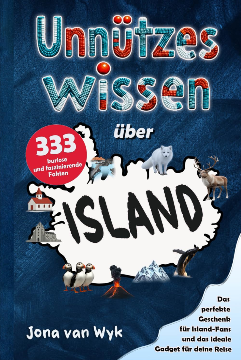 Unnützes Wissen über Island: 333 kuriose und faszinierende Fakten, die du (vielleicht) noch nicht kanntest – Das perfekte Geschenk für Island-Fans und das ideale Gadget für deine Reise