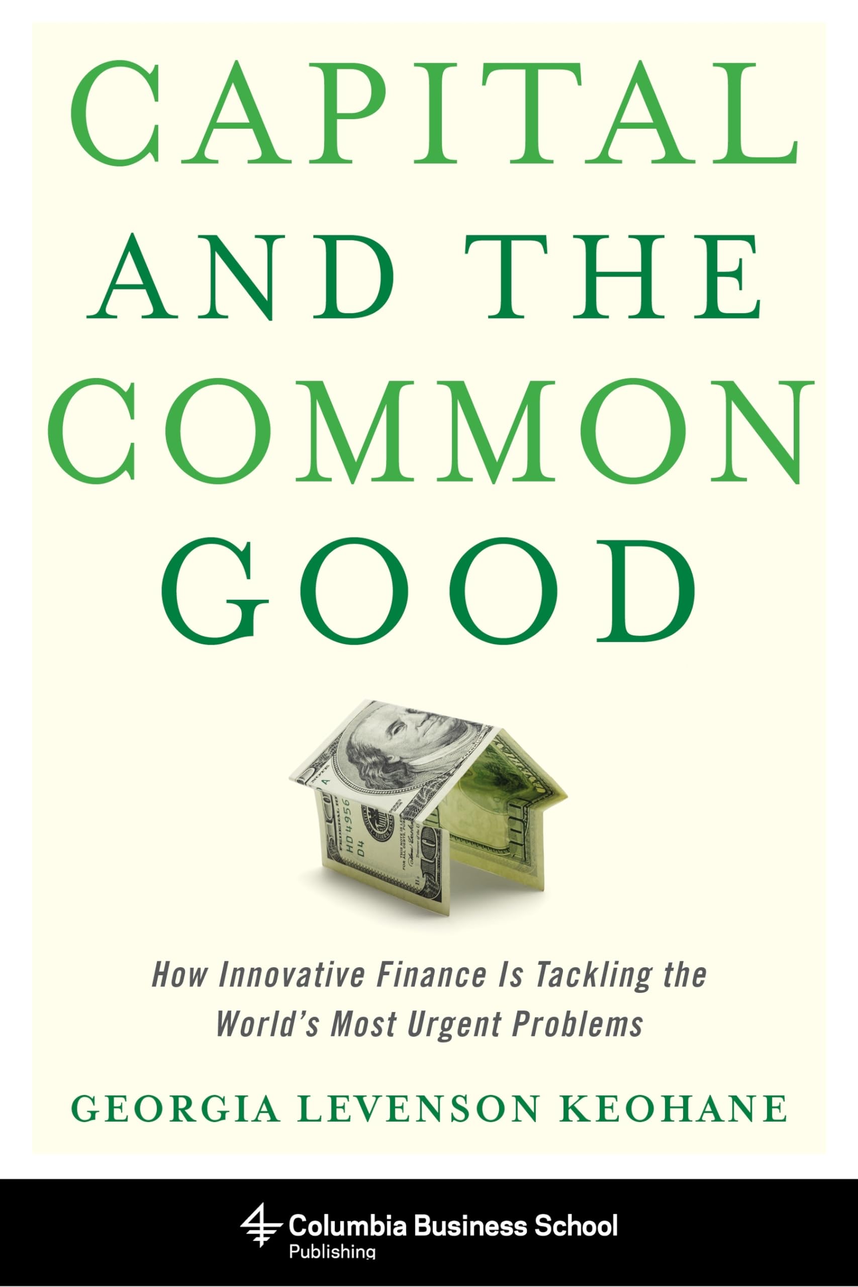 Capital and the Common Good: How Innovative Finance Is Tackling the World's Most Urgent Problems (Columbia Business School Publishing)