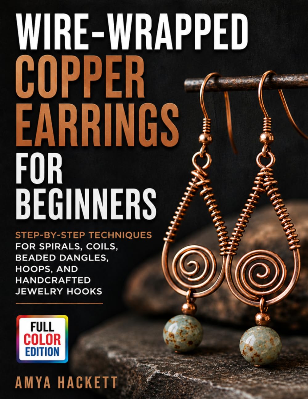 Wire-Wrapped Copper Earrings for Beginners: Step-by-Step Techniques for Spirals, Coils, Beaded Dangles, Hoops, and Handcrafted Jewelry Hooks