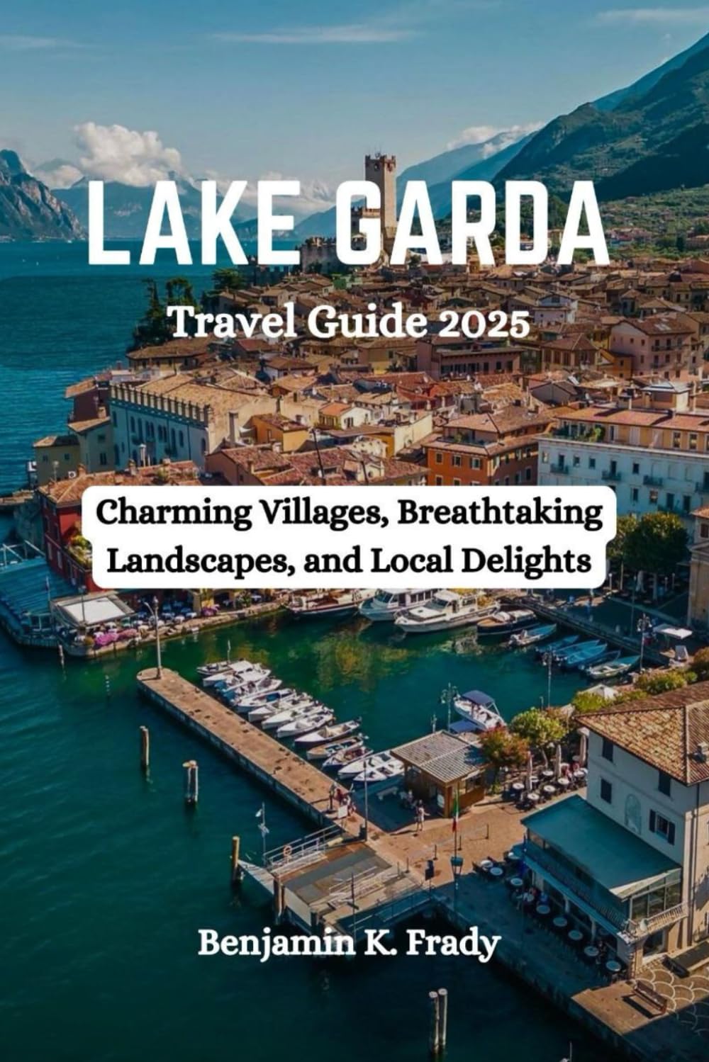 LAKE GARDA Travel Guide 2025: Charming Villages, Breathtaking Landscapes, and Local Delights