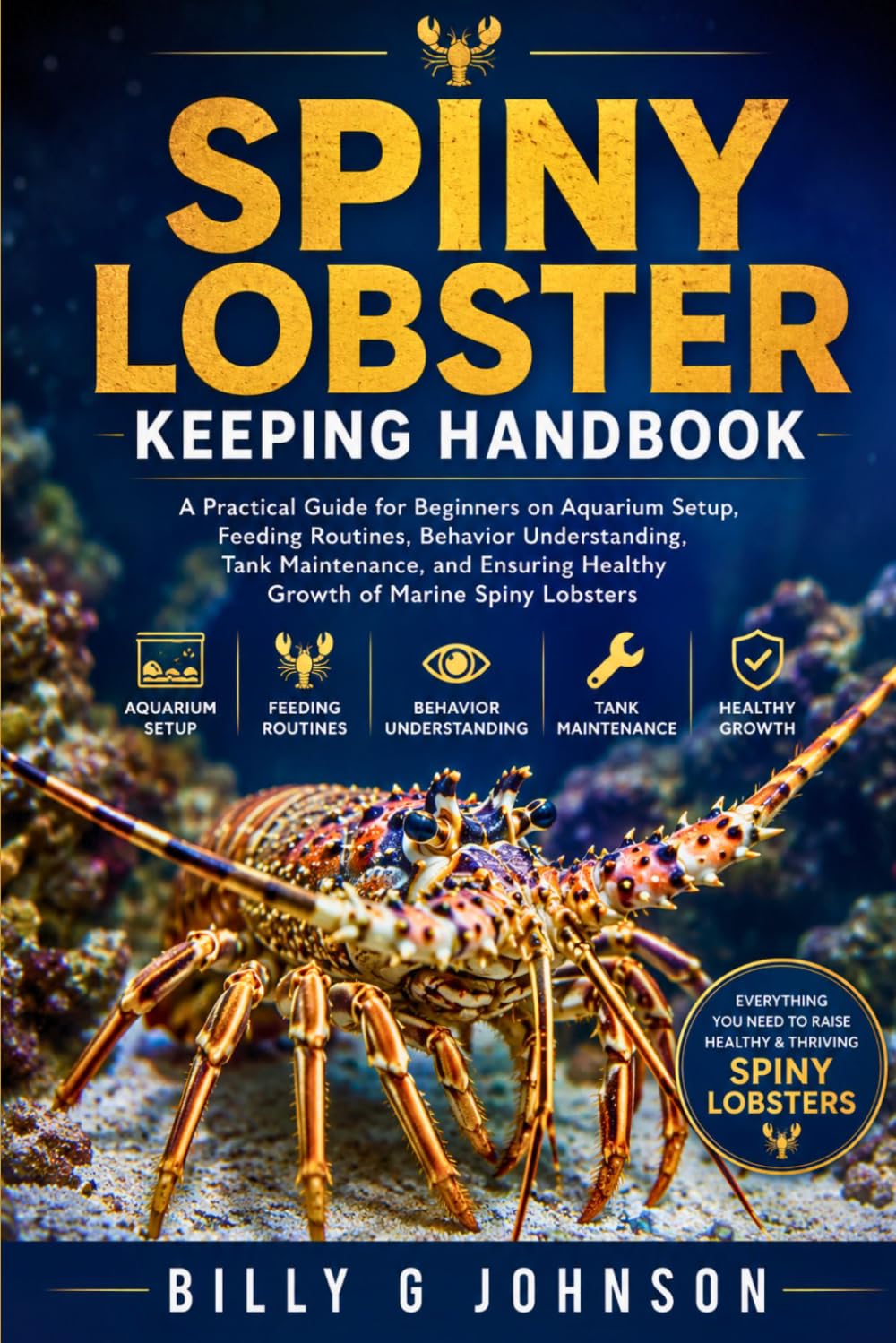 Spiny Lobster Keeping Handbook: A Practical Guide for Beginners on Aquarium Setup, Feeding Routines, Behavior Understanding, Tank Maintenance, and Ensuring Healthy Growth of Marine Spiny Lobsters
