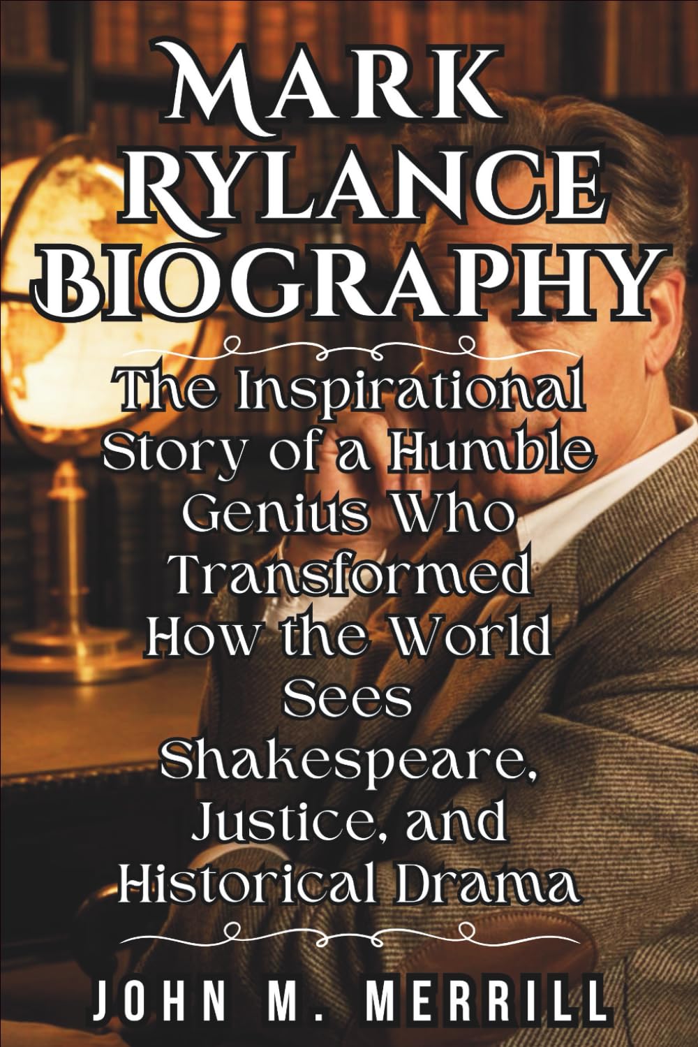 Mark Rylance Biography: The Inspirational Story of a Humble Genius Who Transformed How the World Sees Shakespeare, Justice, and Historical Drama