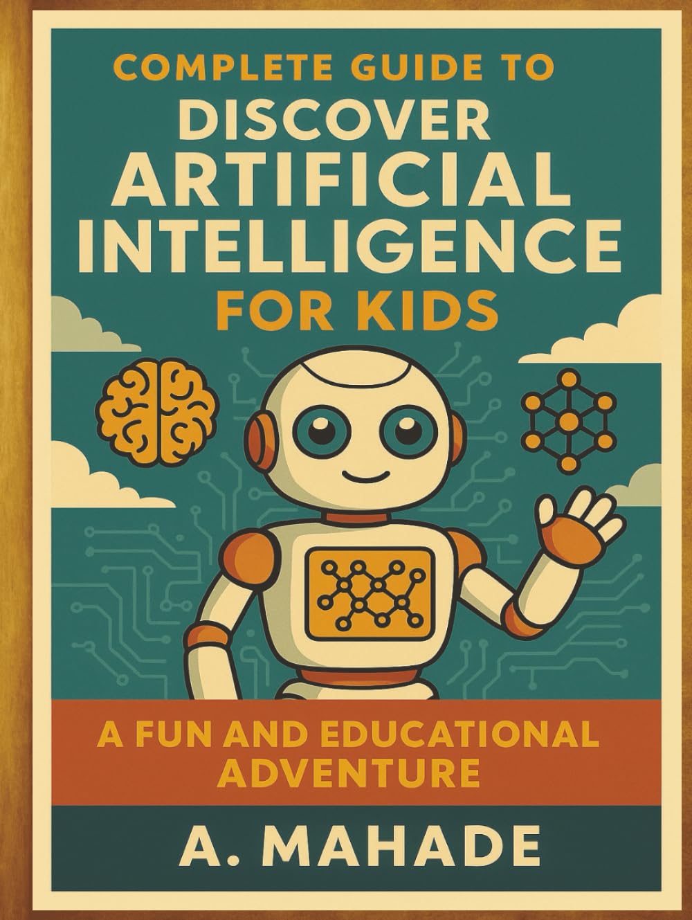 Complete Guide to Discover Artificial Intelligence For Kids: A Fun and Educational Adventure. (A Complete Guide to Discover ... For Kids)