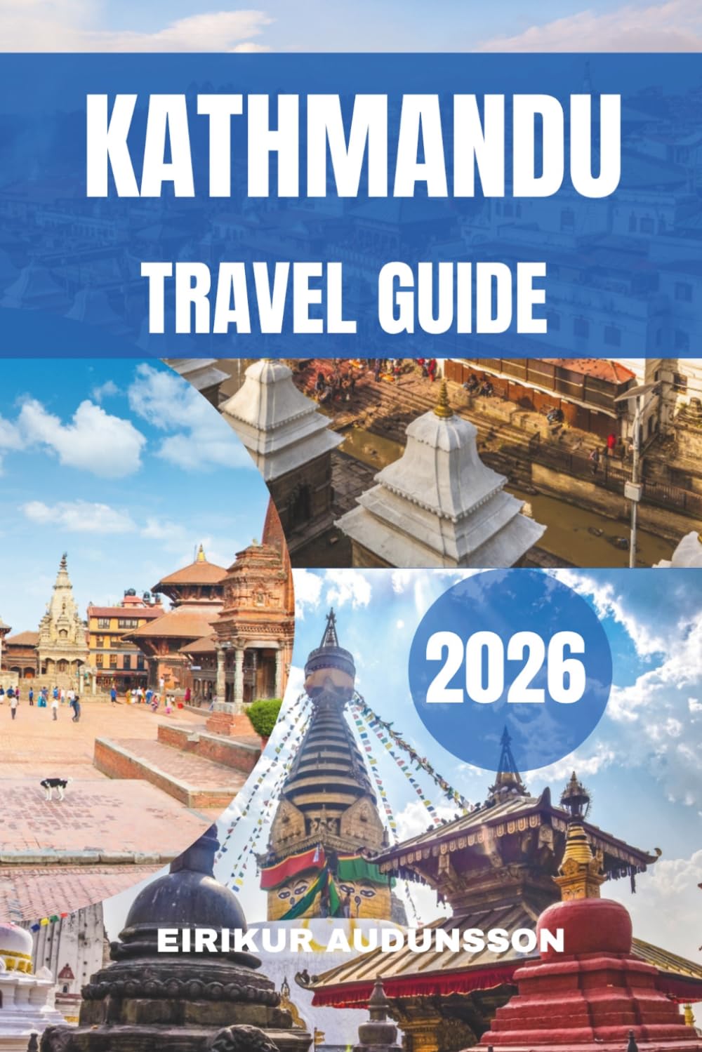 KATHMANDU TRAVEL GUIDE 2026: A Complete Journey Through Ancient Temples, Living Culture, Mountain Views, Local Life, Food Experiences, and Timeless Heritage in the Heart of Nepal