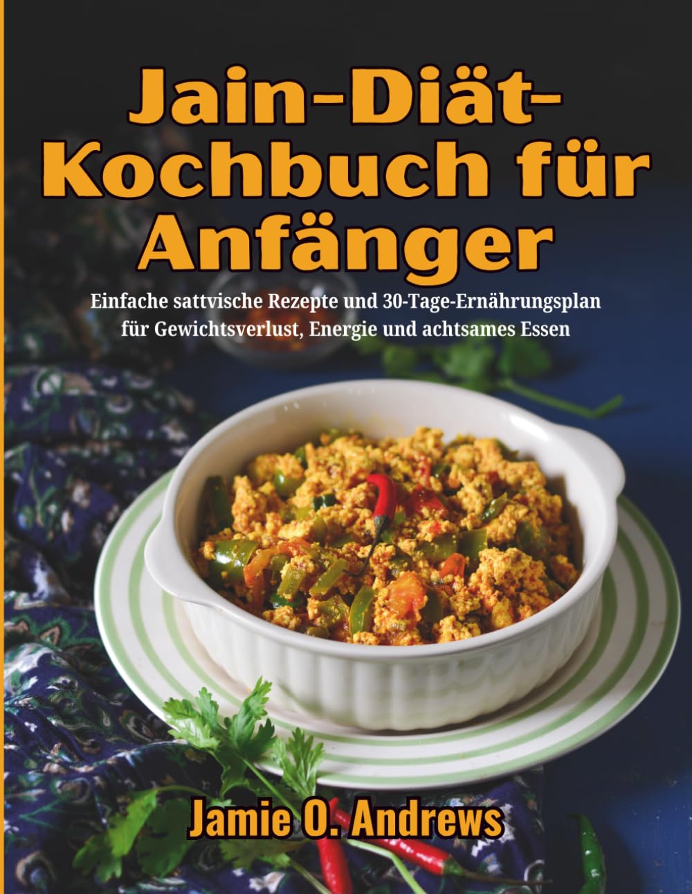 Jain-Diät-Kochbuch für Anfänger: Einfache sattvische Rezepte und 30-Tage-Ernährungsplan für Gewichtsverlust, Energie und achtsames Essen