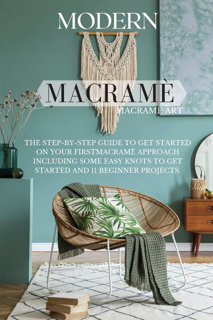 Buy Modern Macramé: The Step-by-Step Guide to Get Started on Your First Macramè Approach Including Some Easy Knots to Get Started and 11 Beginner Projects. — BookShops.in