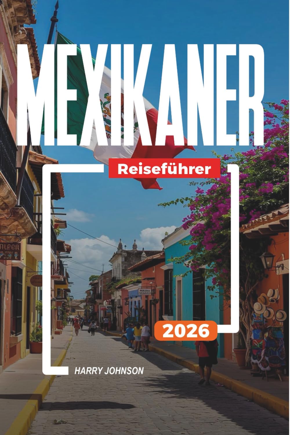 MEXIKANER REISEFÜHRER 2026: Entdecken Sie versteckte Schätze, historische Sehenswürdigkeiten, Reisetipps und unvergessliche Urlaubserlebnisse