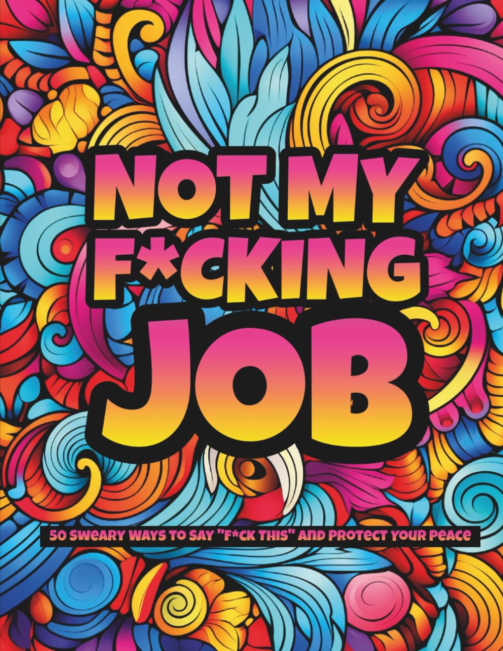 Not My F*cking Job: A Brutally Honest Adult Coloring Book with Sweary Workplace Quotes for Overworked, Underpaid, and Completely Done Employees