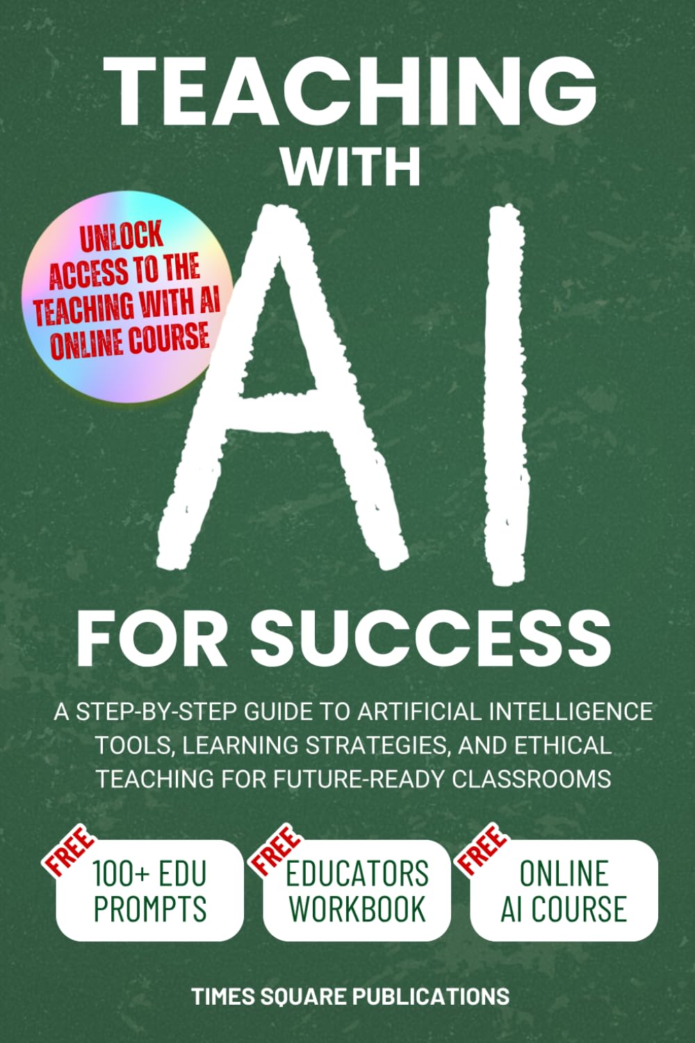 Teaching with AI for Success: Step-By-Step Guide to Artificial Intelligence Tools, Practical Teaching Strategies & Ethical Considerations for Future-Ready Classrooms