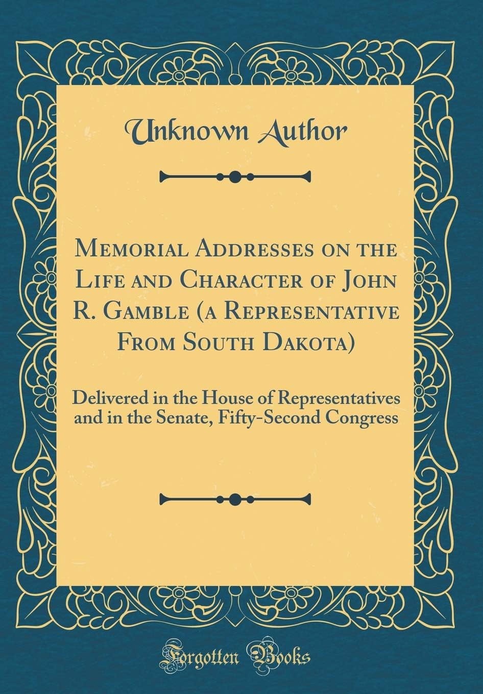 Memorial Addresses on the Life and Character of John R. Gamble (a Representative from South Dakota): Delivered in the House of Representatives and in ... Fifty-Second Congress (Classic Reprint)