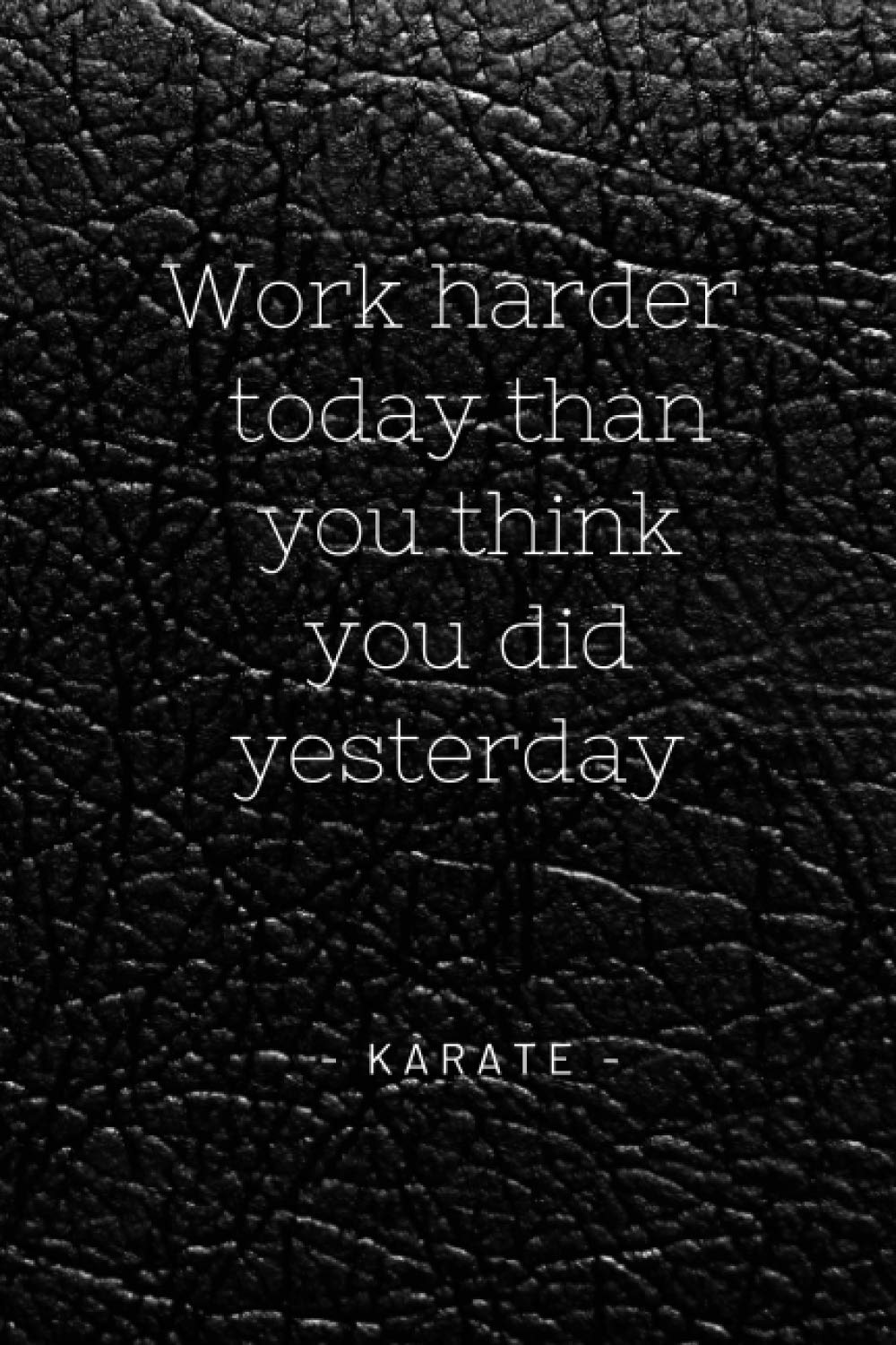 Work Harder Today Than You Think You Did Yesterday Karate (Karate Notebooks)