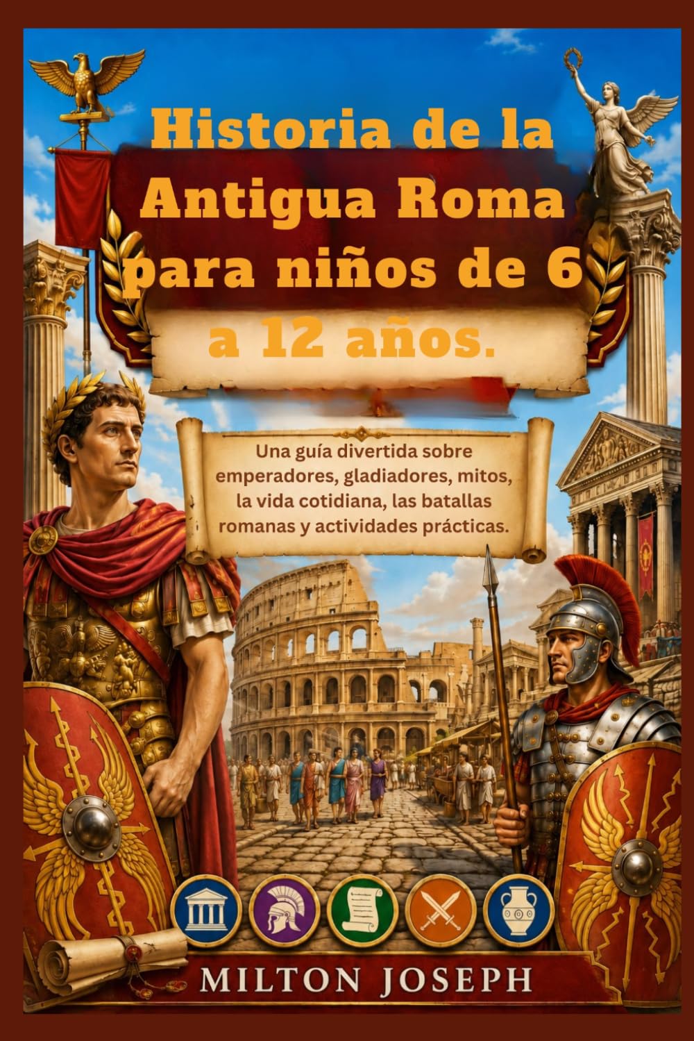 Historia de la Antigua Roma para niños de 6 a 12 años.: Una guía divertida sobre emperadores, gladiadores, mitos, la vida cotidiana, las batallas romanas y actividades prácticas.