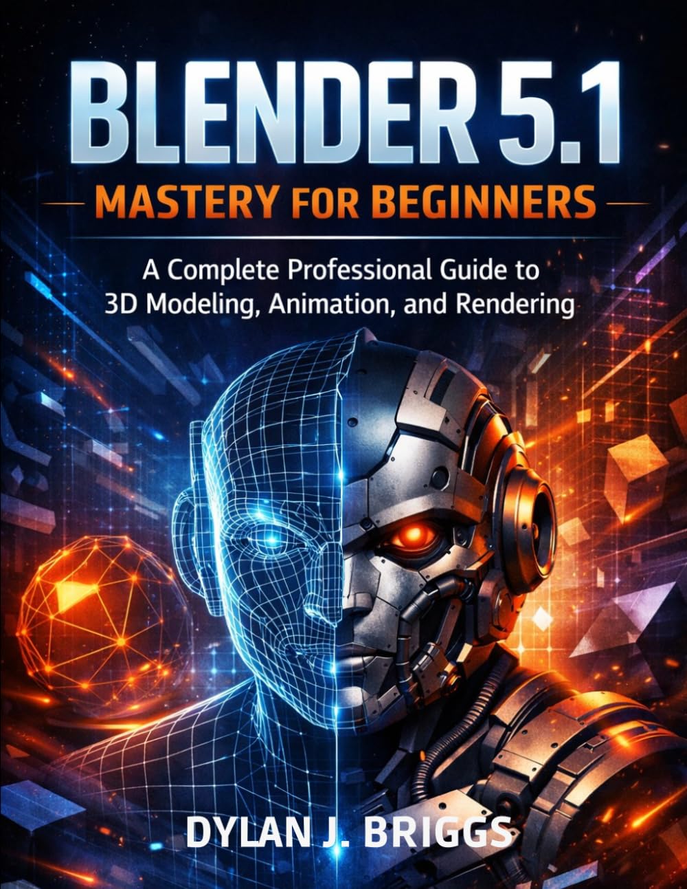 Blender 5.1 Mastery for Beginners: A Complete Professional Guide to 3D Modeling, Animation, and Rendering