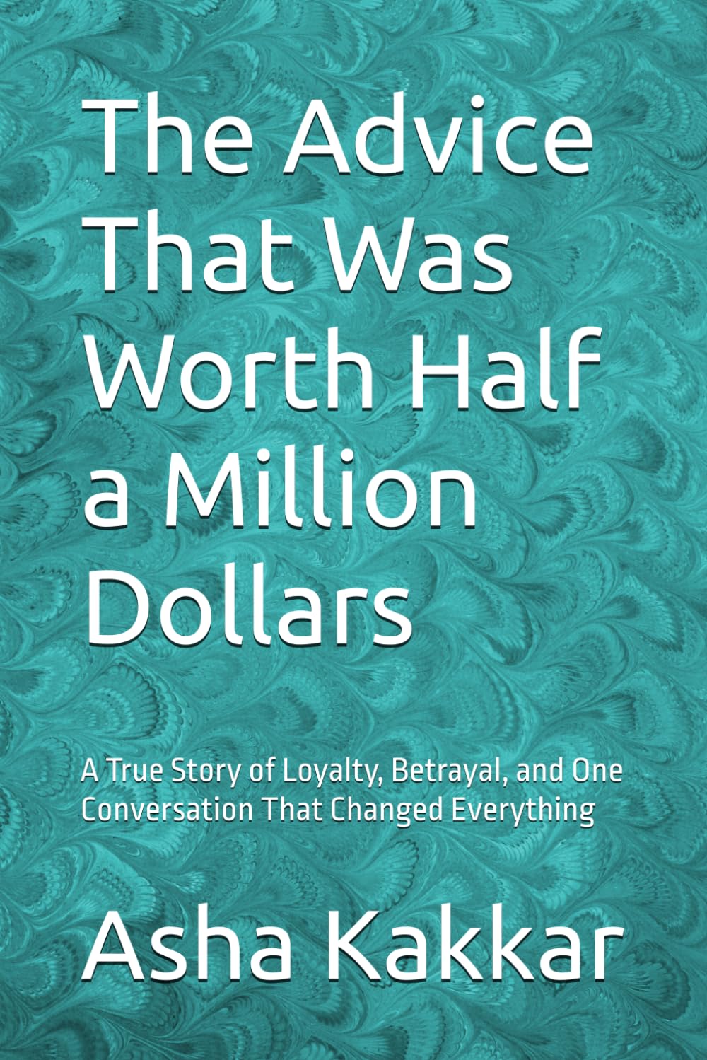 The Advice That Was Worth Half a Million Dollars: A True Story of Loyalty, Betrayal, and One Conversation That Changed Everything