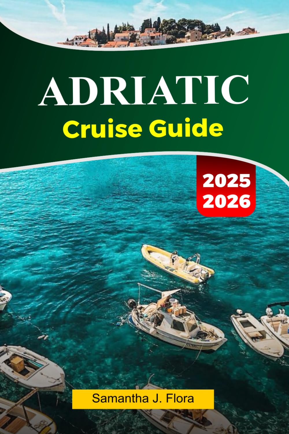 ADRIATIC Cruise Guide 2025–2026: Explore Stunning Coastlines, Charming Villages, Historic Landmarks and Hidden Gems Across the Adriatic Sea