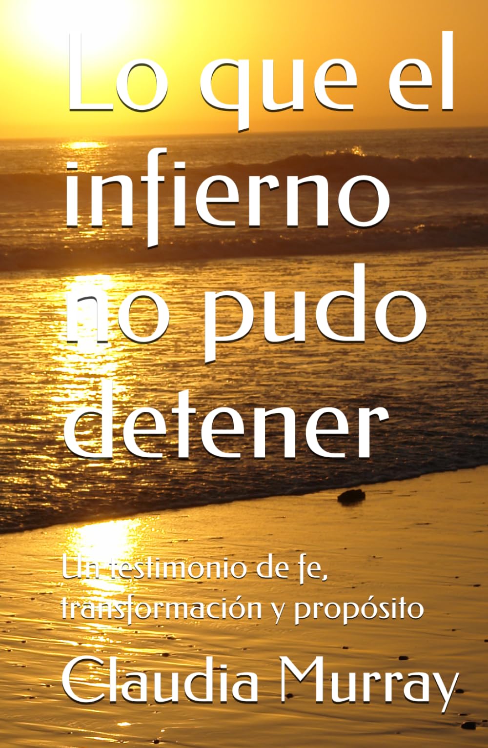 Lo que el infierno no pudo detener: Un testimonio de fe, transformación y propósito